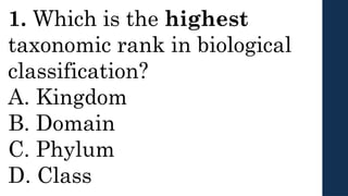 1. Which is the highest
taxonomic rank in biological
classification?
A. Kingdom
B. Domain
C. Phylum
D. Class
 