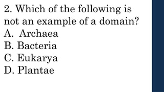 2. Which of the following is
not an example of a domain?
A. Archaea
B. Bacteria
C. Eukarya
D. Plantae
 