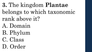 3. The kingdom Plantae
belongs to which taxonomic
rank above it?
A. Domain
B. Phylum
C. Class
D. Order
 