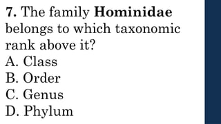 7. The family Hominidae
belongs to which taxonomic
rank above it?
A. Class
B. Order
C. Genus
D. Phylum
 