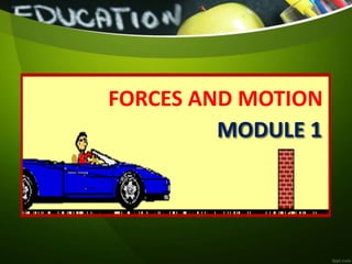MODULE 1
FORCES AND MOTION
 