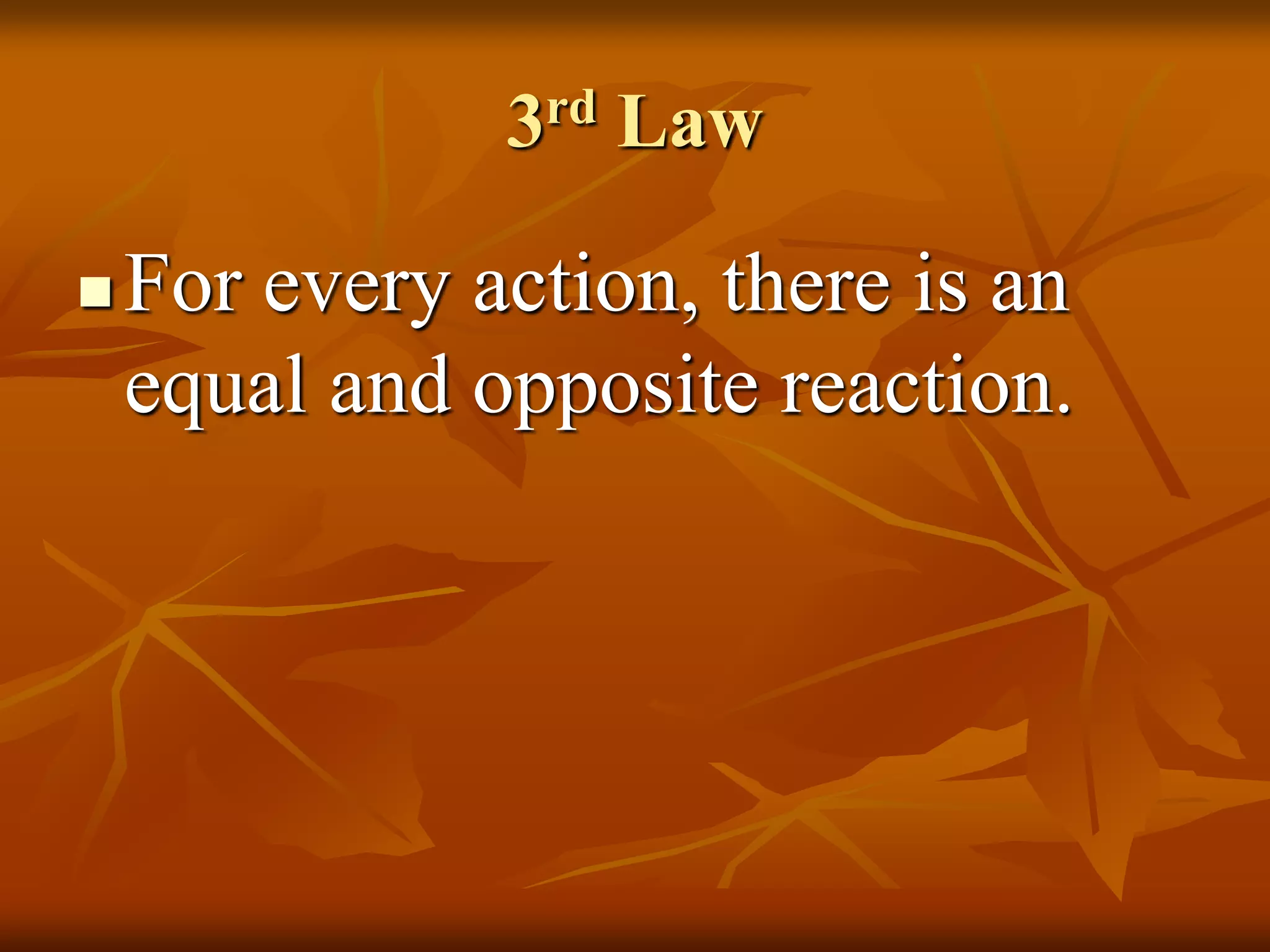 3rd Law
 For every action, there is an
equal and opposite reaction.
 
