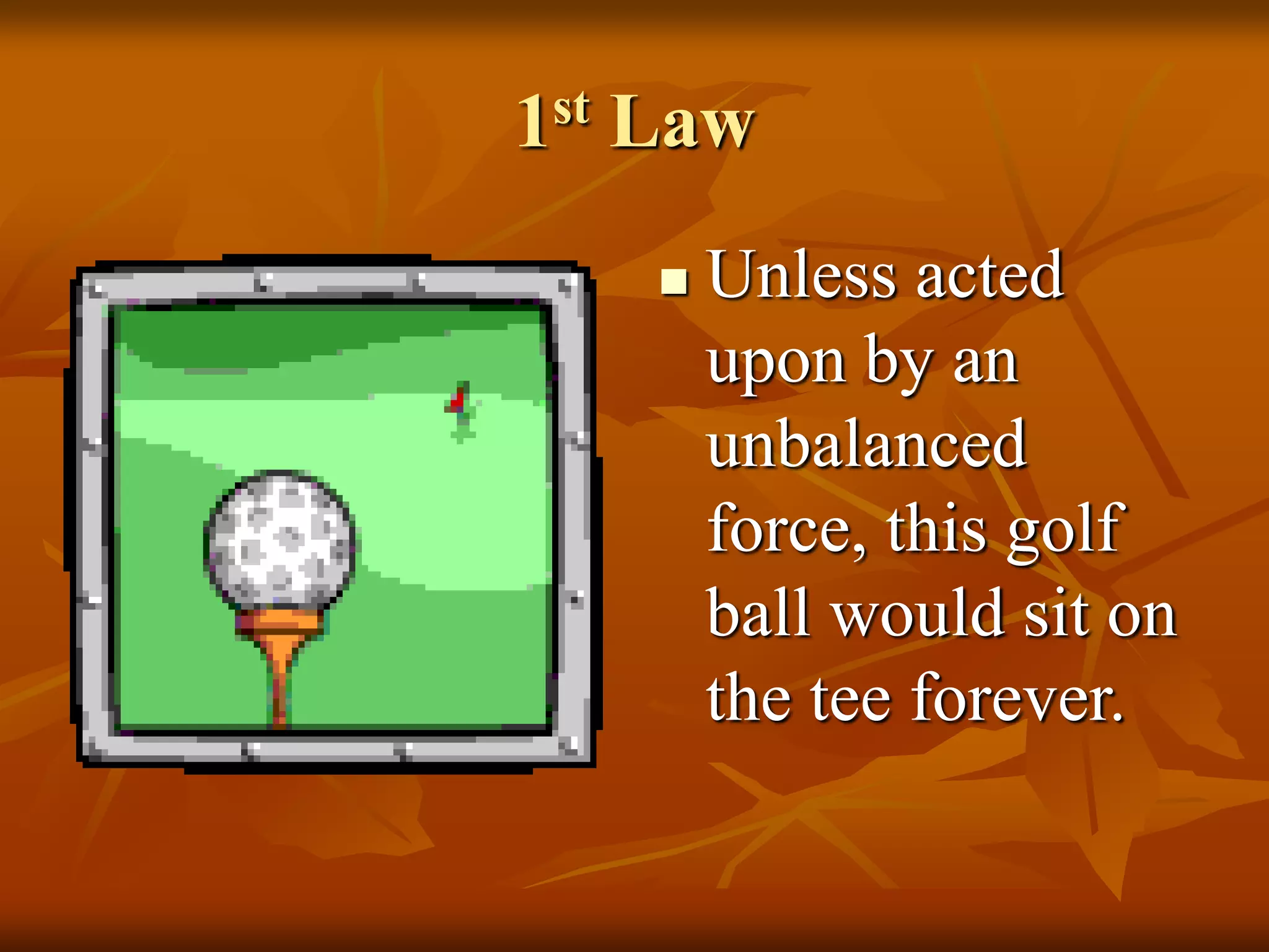 1st Law
 Unless acted
upon by an
unbalanced
force, this golf
ball would sit on
the tee forever.
 