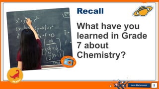 Jens Martensson
Recall
What have you
learned in Grade
7 about
Chemistry?
5
 