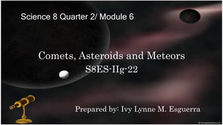 Science 8 Quarter 2 Module 6 Comets, Asteroids and Meteors.pptx