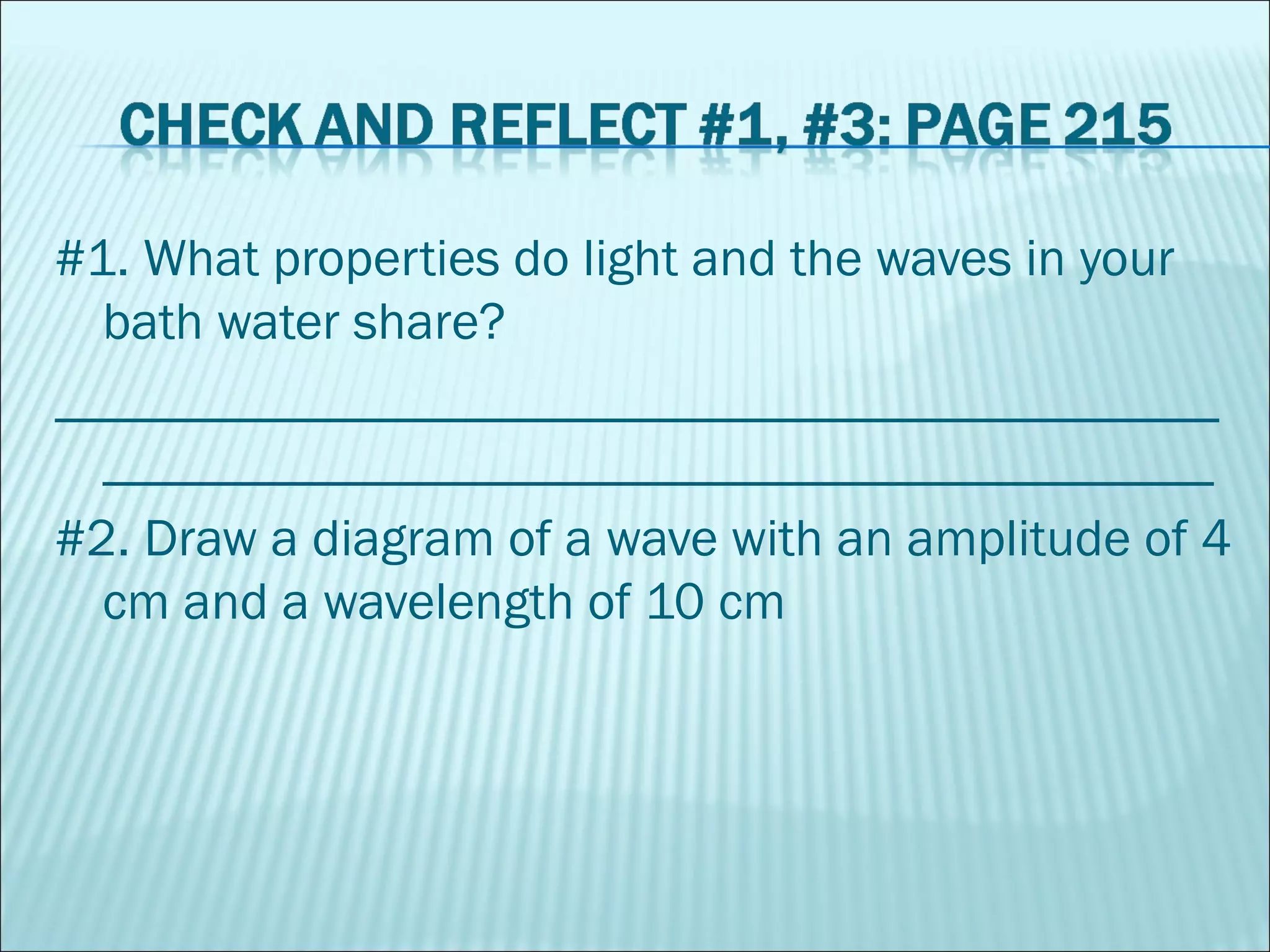 #1. What properties do light and the waves in your bath water share? ______________________________________________________________________________________ #2. Draw a diagram of a wave with an amplitude of 4 cm and a wavelength of 10 cm 