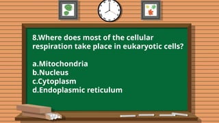 ITEMS RESPONSE
3 THINGS I LEARN
2 THINGS I LIKE ABOUT THE LESSON
1 QUESTION I HAVE
LESSON TAKEAWAYS:
3-2-1 EXIT TAKEAWAYS ON THE LESSON ABOUT
DIGESTIVE SYSTEM
(Make a graph on a Clean Bondpaper)
ITEMS RESPONSE
3 THINGS I LEARN
2 THINGS I LIKE ABOUT THE LESSON
1 QUESTION I HAVE
LESSON TAKEAWAYS:
3-2-1 EXIT TAKEAWAYS ON THE LESSON ABOUT
DIGESTIVE SYSTEM
(Make a graph on a Clean Bondpaper)
E. EVALUATING LEARNING
E. EVALUATING LEARNING
8.Where does most of the cellular
respiration take place in eukaryotic cells?
a.Mitochondria
b.Nucleus
c.Cytoplasm
d.Endoplasmic reticulum
 