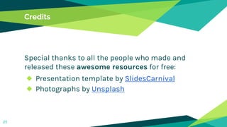 Credits
Special thanks to all the people who made and
released these awesome resources for free:
◆ Presentation template by SlidesCarnival
◆ Photographs by Unsplash
25
 