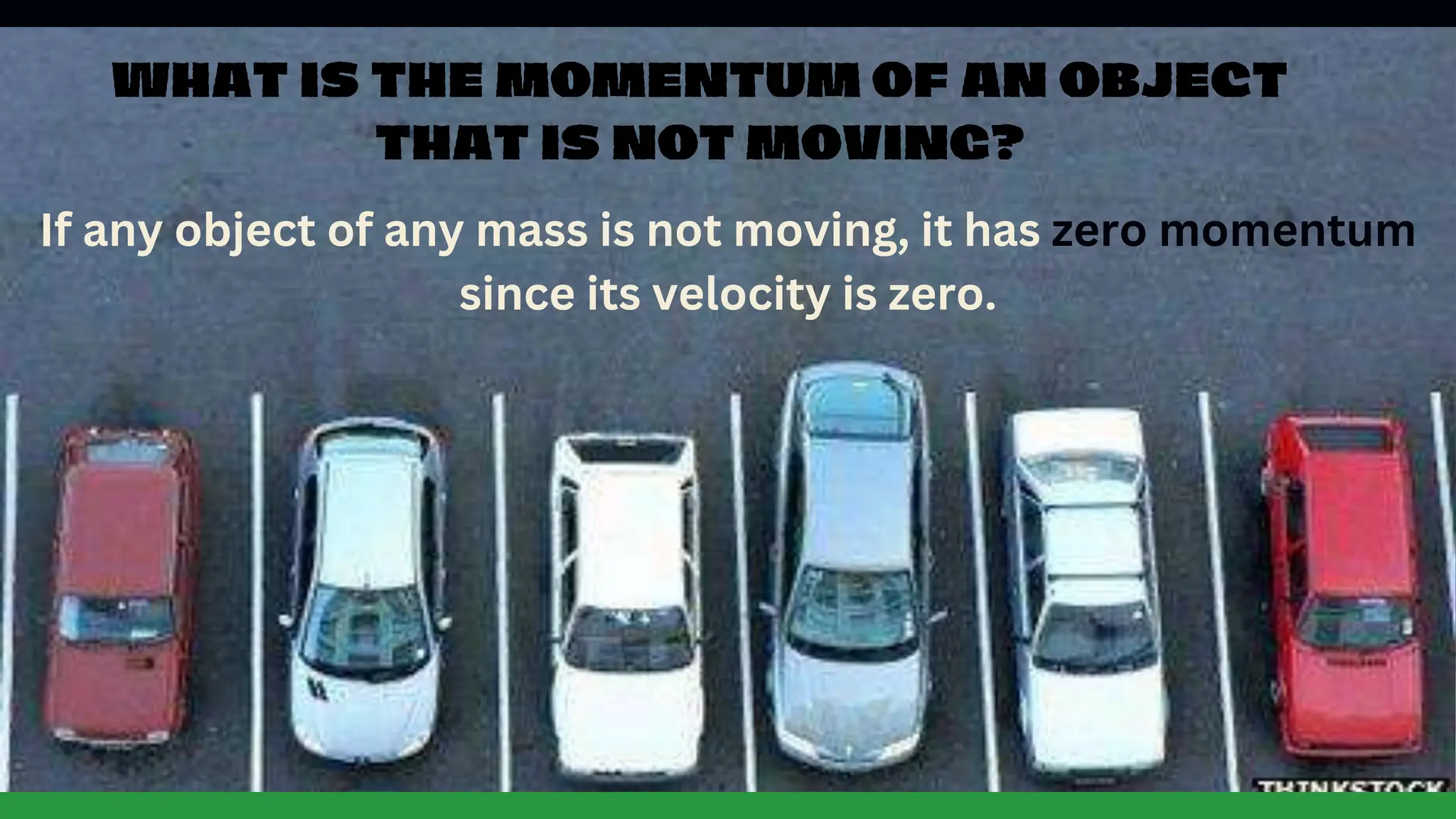 If any object of any mass is not moving, it has zero momentum
since its velocity is zero.
 