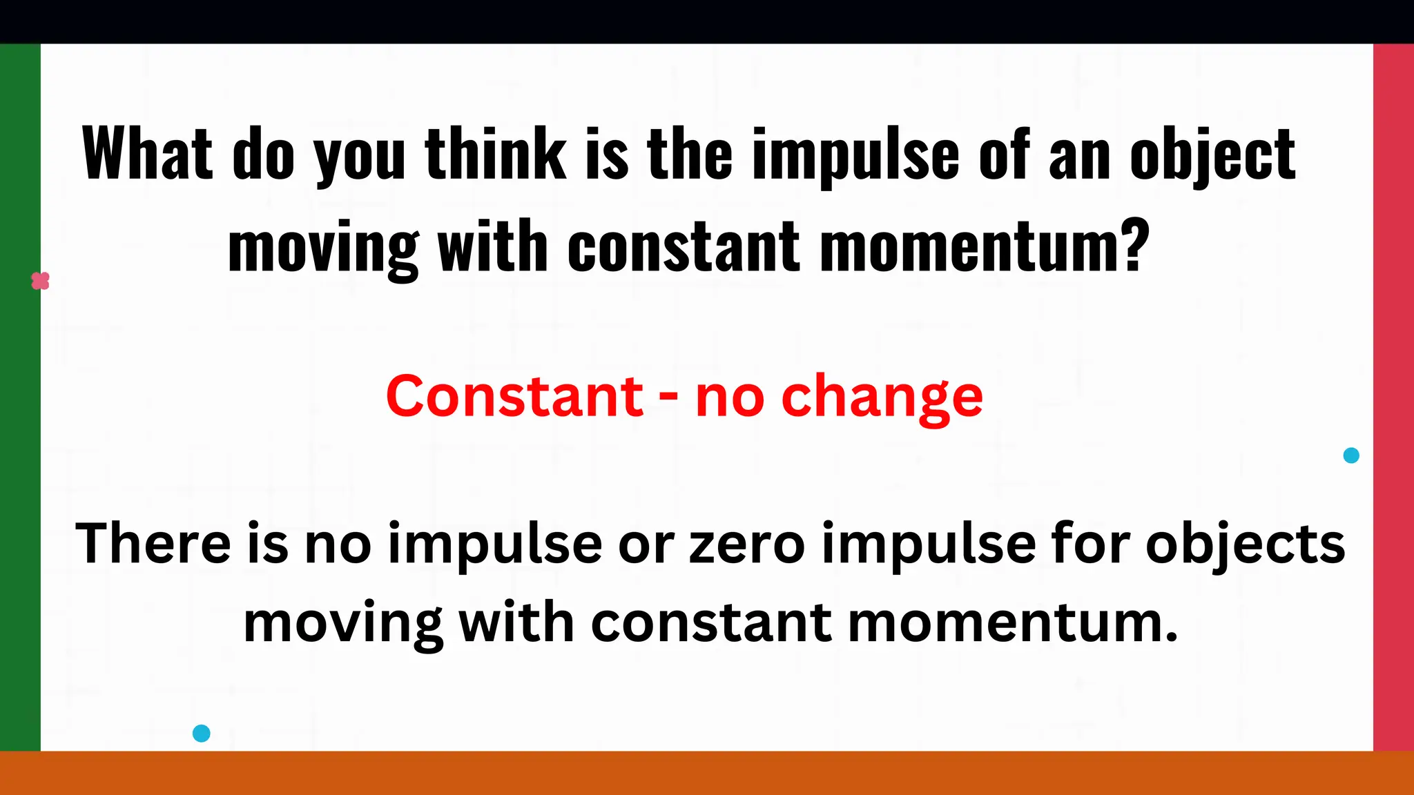 What do you think is the impulse of an object
moving with constant momentum?
Constant - no change
There is no impulse or zero impulse for objects
moving with constant momentum.
 