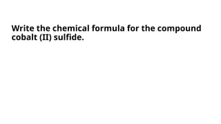 Write the chemical formula for the compound
cobalt (II) sulfide.
 
