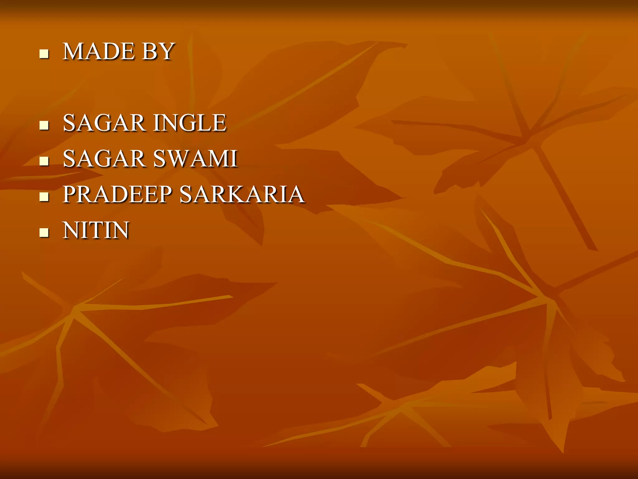  MADE BY
 SAGAR INGLE
 SAGAR SWAMI
 PRADEEP SARKARIA
 NITIN
 