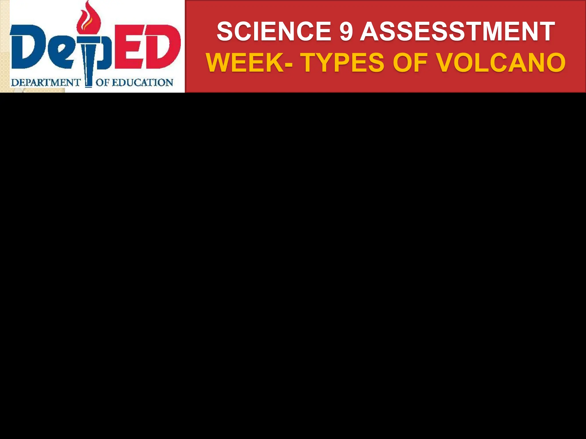 SCIENCE 9 ASSESSTMENT
WEEK- TYPES OF VOLCANO