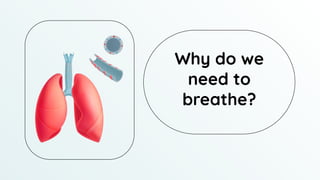 Why do we
need to
breathe?
 