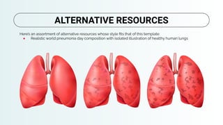 Here’s an assortment of alternative resources whose style ﬁts that of this template:
● Realistic world pneumonia day composition with isolated illustration of healthy human lungs
ALTERNATIVE RESOURCES
 