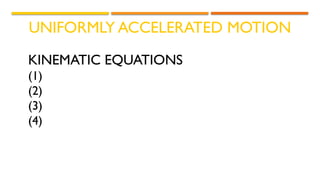 UNIFORMLY ACCELERATED MOTION
KINEMATIC EQUATIONS
(1)
(2)
(3)
(4)
 