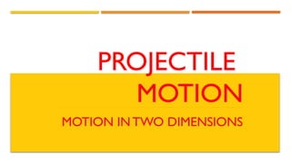 PROJECTILE
MOTION
MOTION IN TWO DIMENSIONS
 