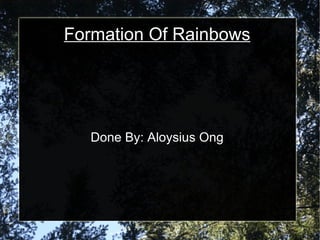 Formation Of Rainbows Done By: Aloysius Ong 