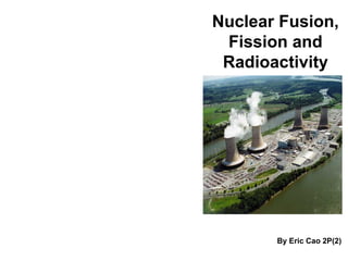 Nuclear Fusion, Fission and Radioactivity ,[object Object]