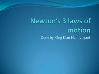 Newton’s 3 laws of motion Done by: Ong Kian Han (2p320) 