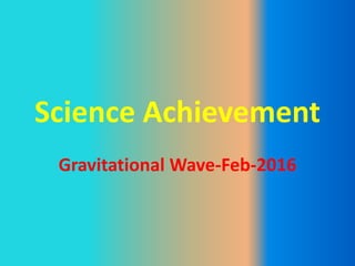 Science Achievement
Gravitational Wave-Feb-2016
 