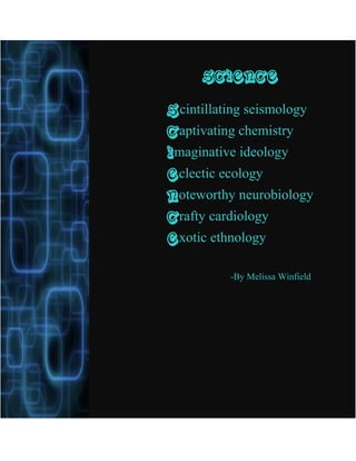 Science

Scintillating seismology
Captivating chemistry
Imaginative ideology
Eclectic ecology
Noteworthy neurobiology
Crafty cardiology
Exotic ethnology

          -By Melissa Winfield
 