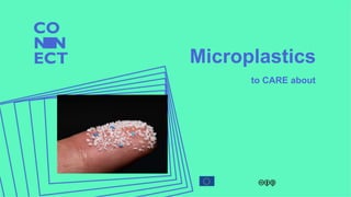 Microplastics
to CARE about
 