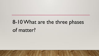 8-10 What are the three phases
of matter?
 