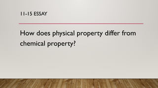 11-15 ESSAY
How does physical property differ from
chemical property?
 