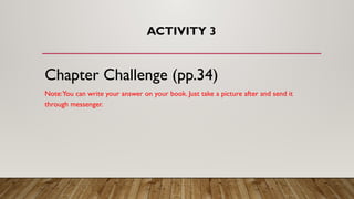 ACTIVITY 3
Chapter Challenge (pp.34)
Note:You can write your answer on your book. Just take a picture after and send it
through messenger.
 