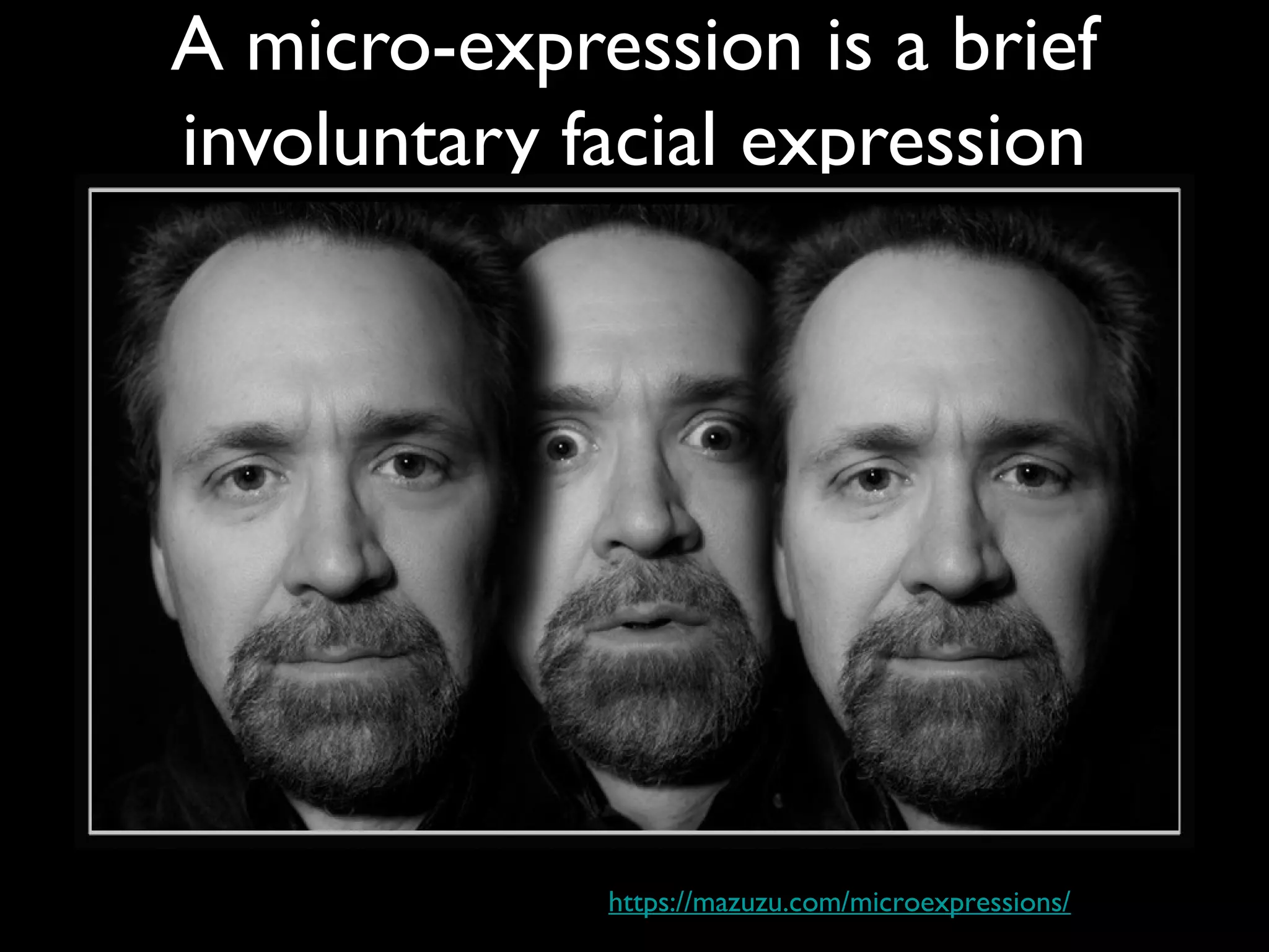 A micro-expression is a brief
involuntary facial expression
https://mazuzu.com/microexpressions/
 
