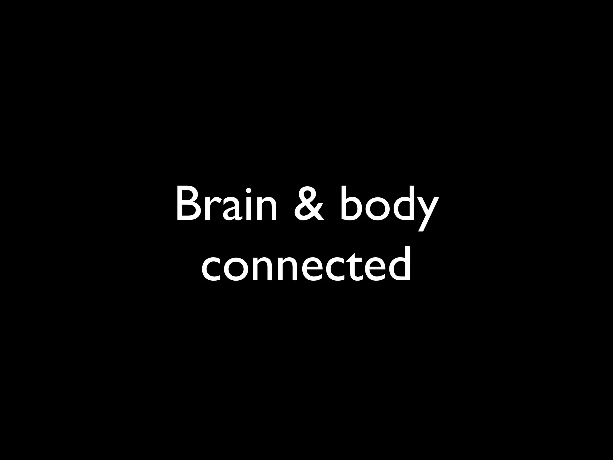 Brain & body
connected
 