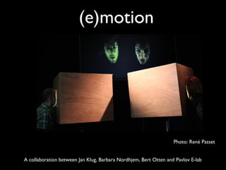(e)motion
A collaboration between Jan Klug, Barbara Nordhjem, Bert Otten and Pavlov E-lab
Photo: René Passet
 