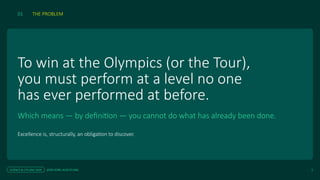 To win at the Olympics (or the Tour),
you must perform at a level no one
has ever performed at before.
Which means — by definition — you cannot do what has already been done.
Excellence is, structurally, an obligation to discover.
SCIENCE & CYCLING 2026 JESSE KORF, AUSCYCLING 2
01 THE PROBLEM
 