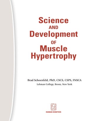 HUMAN KINETICS
Brad Schoenfeld, PhD, CSCS, CSPS, FNSCA
Lehman College, Bronx, New York
Science
AND
Development
OF
Muscle
Hypertrophy
 