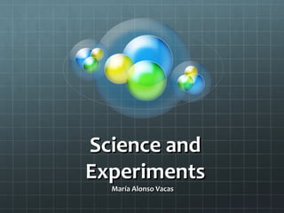 Science andScience and
ExperimentsExperiments
María Alonso VacasMaría Alonso Vacas
 
