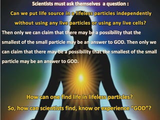Then only we can claim that there may be a possibility that the
smallest of the small particle may be an answer to GOD. Then only we
can claim that there may be a possibility that the smallest of the small
particle may be an answer to GOD.
 