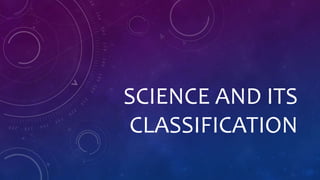 SCIENCE AND ITS
CLASSIFICATION
 