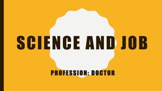 SCIENCE AND JOB
PROFESSION: DOCTOR
 