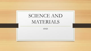 SCIENCE AND
MATERIALS
HND
 