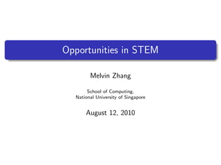 Opportunities in STEM

        Melvin Zhang

       School of Computing,
  National University of Singapore


      August 12, 2010
 