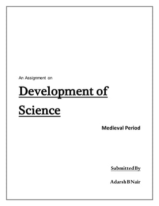 An Assignment on
Development of
Science
Medieval Period
SubmittedBy
AdarshBNair
 