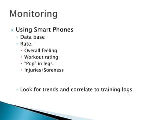  Using Smart Phones
◦ Data base
◦ Rate:
 Overall feeling
 Workout rating
 “Pop” in legs
 Injuries/Soreness
◦ Look for trends and correlate to training logs
 