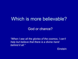 Which is more believable?
“When I see all the glories of the cosmos, I can’t
help but believe that there is a divine hand
behind it all.”
Einstein
God or chance?
 