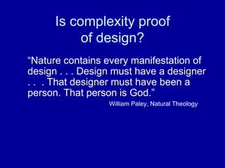 Is complexity proof
of design?
“Nature contains every manifestation of
design . . . Design must have a designer
. . . That designer must have been a
person. That person is God.”
William Paley, Natural Theology
 