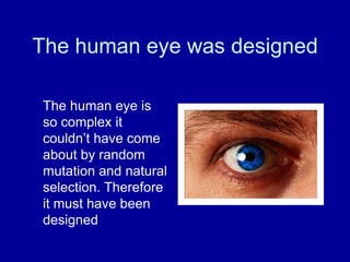 The human eye was designed
The human eye is
so complex it
couldn‟t have come
about by random
mutation and natural
selection. Therefore
it must have been
designed
 