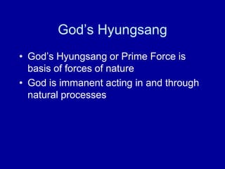 God‟s Hyungsang
• God‟s Hyungsang or Prime Force is
basis of forces of nature
• God is immanent acting in and through
natural processes
 
