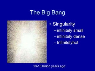 The Big Bang
            • Singularity
               – infinitely small
               – infinitely dense
               – Infinitelyhot




 13-15 billion years ago
 