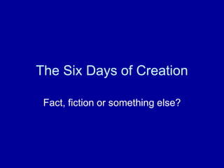 The Six Days of Creation

 Fact, fiction or something else?
 