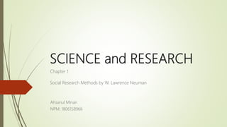 SCIENCE and RESEARCH
Chapter 1
Ahsanul Minan
NPM: 1806158966
Social Research Methods by W. Lawrence Neuman
 